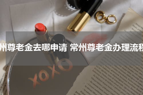 常州尊老金去哪申请 常州尊老金办理流程