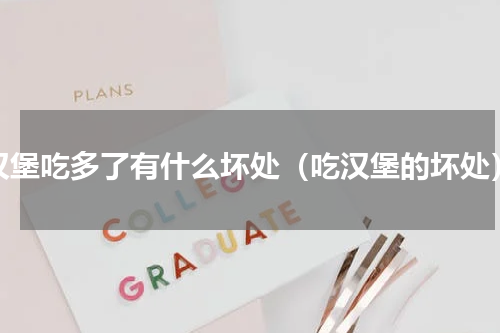 汉堡吃多了有什么坏处（吃汉堡的坏处）