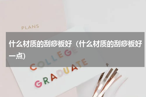 什么材质的刮痧板好（什么材质的刮痧板好一点）