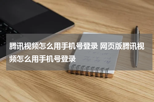 腾讯视频怎么用手机号登录 网页版腾讯视频怎么用手机号登录