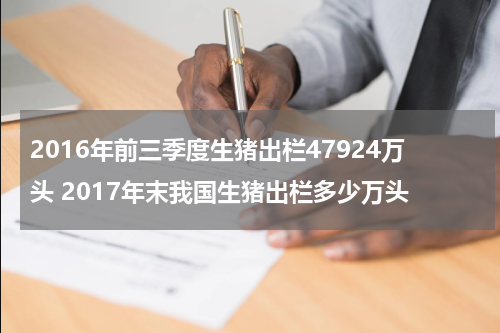 2016年前三季度生猪出栏47924万头 2017年末我国生猪出栏多少万头