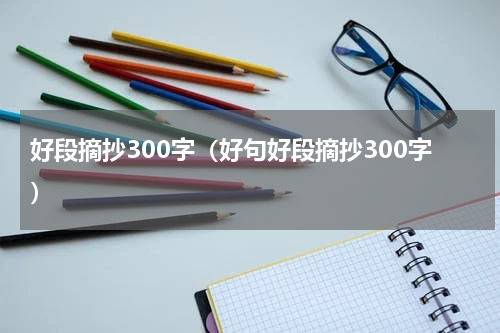 好段摘抄300字（好句好段摘抄300字）