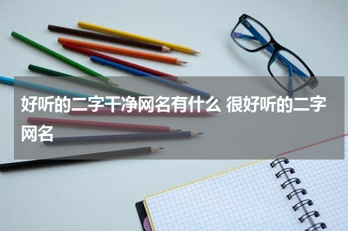 好听的二字干净网名有什么 很好听的二字网名