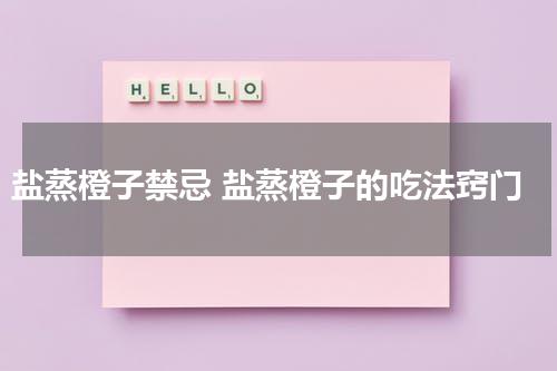 盐蒸橙子禁忌 盐蒸橙子的吃法窍门