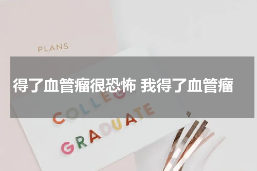 得了血管瘤很恐怖 我得了血管瘤