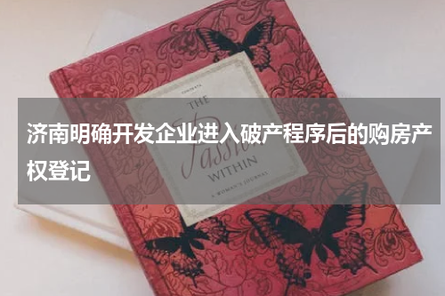 济南明确开发企业进入破产程序后的购房产权登记