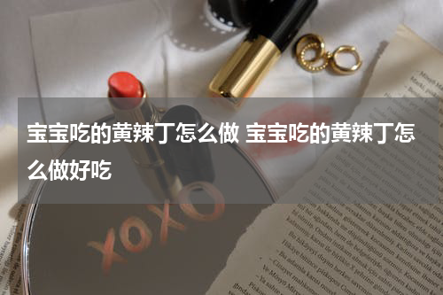 宝宝吃的黄辣丁怎么做 宝宝吃的黄辣丁怎么做好吃