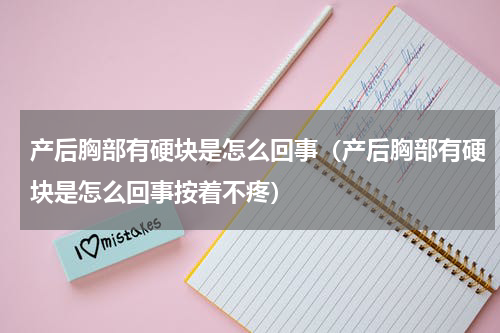 产后胸部有硬块是怎么回事（产后胸部有硬块是怎么回事按着不疼）