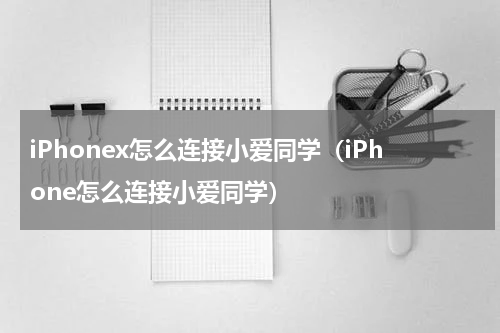 iPhonex怎么连接小爱同学（iPhone怎么连接小爱同学）