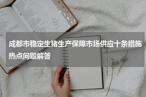 成都市稳定生猪生产保障市场供应十条措施热点问题解答