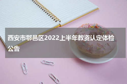 西安市鄠邑区2022上半年教资认定体检公告