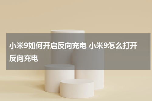 小米9如何开启反向充电 小米9怎么打开反向充电