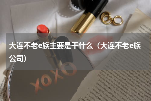 大连不老e族主要是干什么（大连不老e族公司）