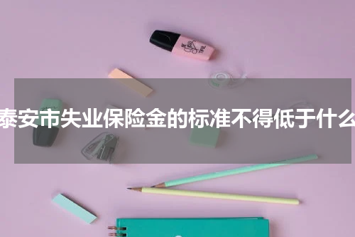 泰安市失业保险金的标准不得低于什么