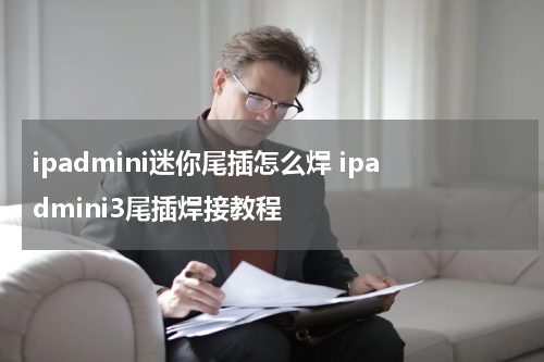 ipadmini迷你尾插怎么焊 ipadmini3尾插焊接教程