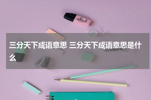 三分天下成语意思 三分天下成语意思是什么
