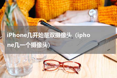 iPhone几开始是双摄像头（iphone几一个摄像头）
