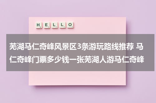 芜湖马仁奇峰风景区3条游玩路线推荐 马仁奇峰门票多少钱一张芜湖人游马仁奇峰