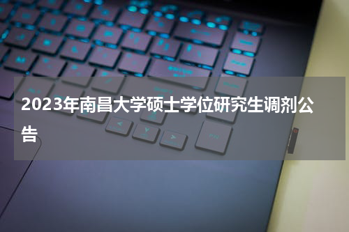 2023年南昌大学硕士学位研究生调剂公告