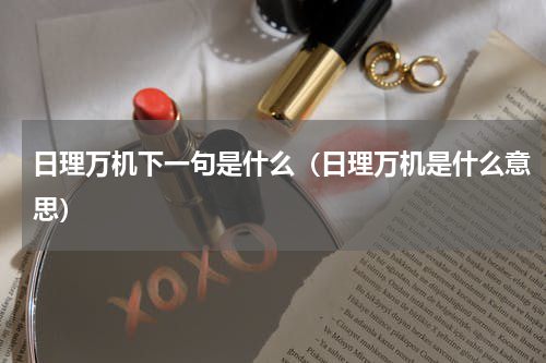 日理万机下一句是什么（日理万机是什么意思）