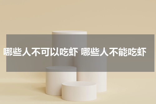 哪些人不可以吃虾 哪些人不能吃虾