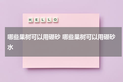 哪些果树可以用硼砂 哪些果树可以用硼砂水