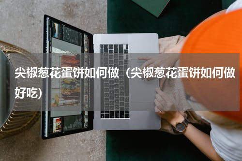 尖椒葱花蛋饼如何做（尖椒葱花蛋饼如何做好吃）