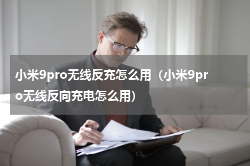小米9pro无线反充怎么用（小米9pro无线反向充电怎么用）