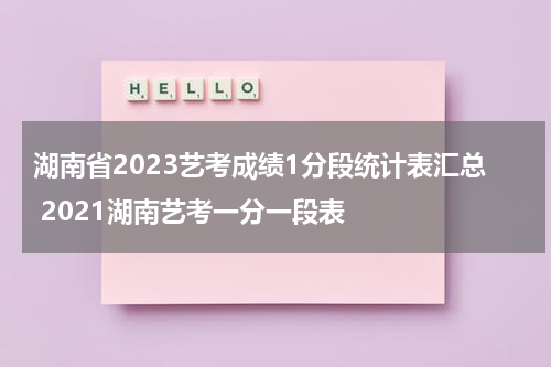湖南省2023艺考成绩1分段统计表汇总 2021湖南艺考一分一段表