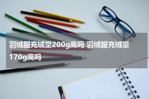 羽绒服充绒量200g高吗 羽绒服充绒量170g高吗