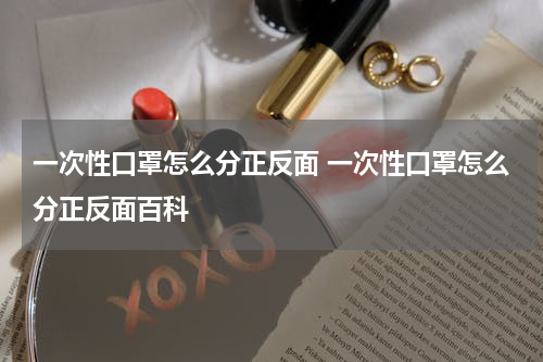一次性口罩怎么分正反面 一次性口罩怎么分正反面百科