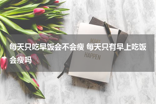 每天只吃早饭会不会瘦 每天只有早上吃饭会瘦吗