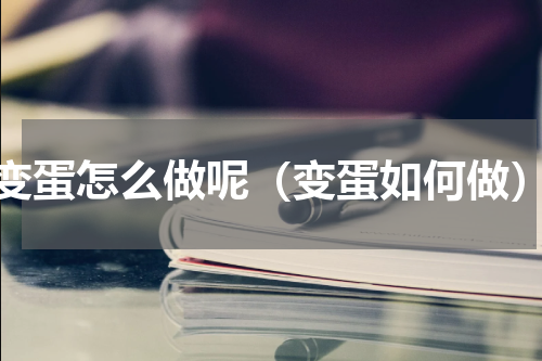变蛋怎么做呢（变蛋如何做）