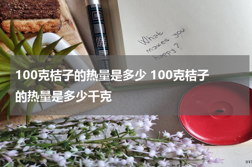 100克桔子的热量是多少 100克桔子的热量是多少千克