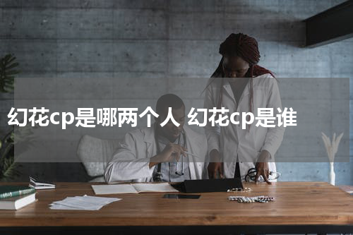 幻花cp是哪两个人 幻花cp是谁