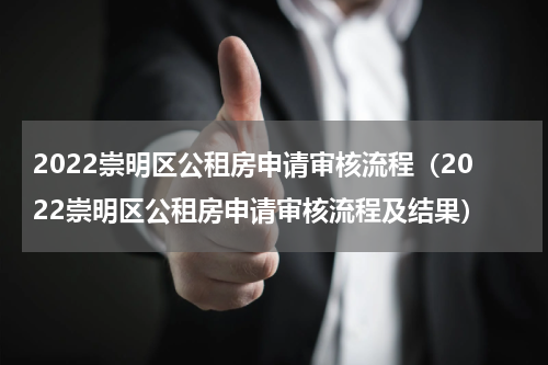 2022崇明区公租房申请审核流程（2022崇明区公租房申请审核流程及结果）