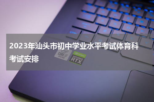 2023年汕头市初中学业水平考试体育科考试安排