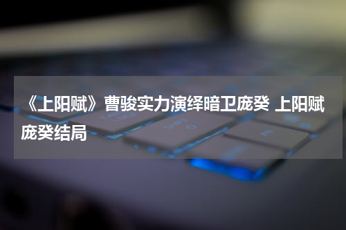 《上阳赋》曹骏实力演绎暗卫庞癸 上阳赋庞癸结局