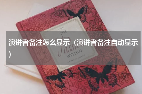 演讲者备注怎么显示（演讲者备注自动显示）
