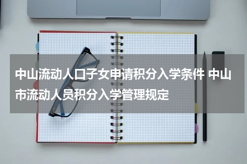 中山流动人口子女申请积分入学条件 中山市流动人员积分入学管理规定