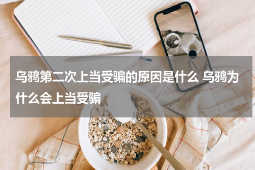 乌鸦第二次上当受骗的原因是什么 乌鸦为什么会上当受骗