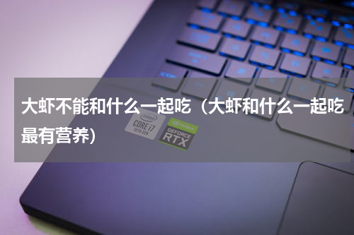 大虾不能和什么一起吃（大虾和什么一起吃最有营养）