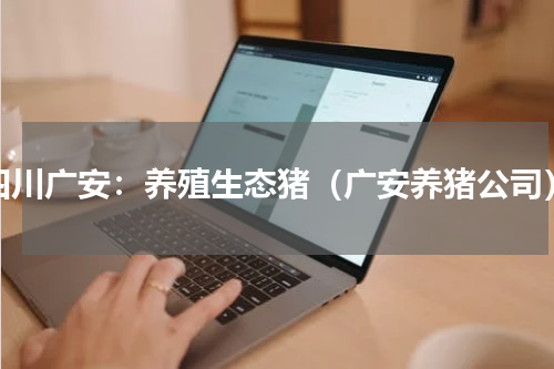 四川广安：养殖生态猪（广安养猪公司）