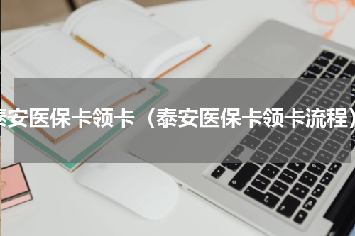 泰安医保卡领卡（泰安医保卡领卡流程）