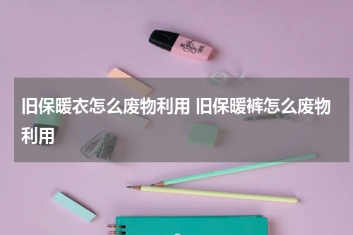 旧保暖衣怎么废物利用 旧保暖裤怎么废物利用