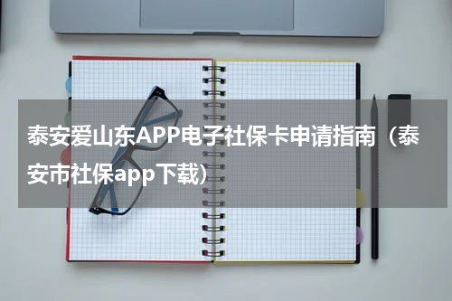 泰安爱山东APP电子社保卡申请指南（泰安市社保app下载）