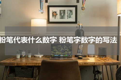 粉笔代表什么数字 粉笔字数字的写法