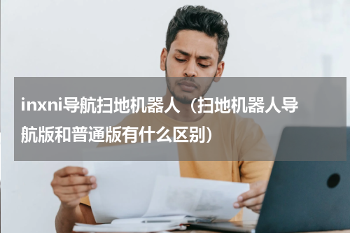 inxni导航扫地机器人（扫地机器人导航版和普通版有什么区别）