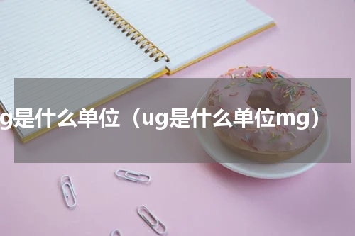 ug是什么单位（ug是什么单位mg）