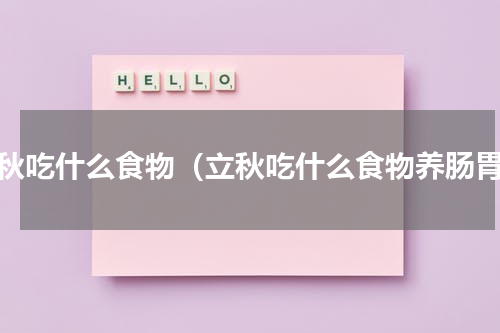 立秋吃什么食物（立秋吃什么食物养肠胃）